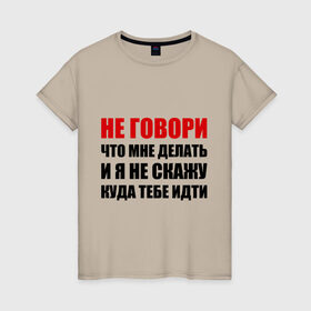 Женская футболка хлопок с принтом Не говори, что мне делать в Белгороде, 100% хлопок | прямой крой, круглый вырез горловины, длина до линии бедер, слегка спущенное плечо | делать | куда тебе идти | не говори | я не скажу