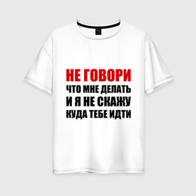 Женская футболка хлопок Oversize с принтом Не говори что мне делать в Белгороде, 100% хлопок | свободный крой, круглый ворот, спущенный рукав, длина до линии бедер
 | делать | куда тебе идти | не говори | я не скажу