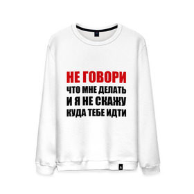 Мужской свитшот хлопок с принтом Не говори, что мне делать в Белгороде, 100% хлопок |  | делать | куда тебе идти | не говори | я не скажу