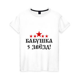 Женская футболка хлопок с принтом Пятизвёздочная бабушка! в Белгороде, 100% хлопок | прямой крой, круглый вырез горловины, длина до линии бедер, слегка спущенное плечо | бабуля | лучшая