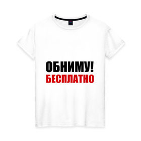 Женская футболка хлопок с принтом Обниму! Бесплатно в Белгороде, 100% хлопок | прямой крой, круглый вырез горловины, длина до линии бедер, слегка спущенное плечо | обниматься | обниму | обниму бесплатнобесплатно | обнять | объятия