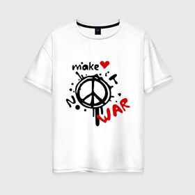Женская футболка хлопок Oversize с принтом Peace Make love not war в Белгороде, 100% хлопок | свободный крой, круглый ворот, спущенный рукав, длина до линии бедер
 | хиппи