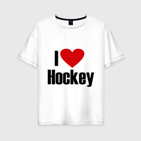 Женская футболка хлопок Oversize с принтом Я люблю хоккей! в Белгороде, 100% хлопок | свободный крой, круглый ворот, спущенный рукав, длина до линии бедер
 | nhl | лига | национальная лига | нхл | хокей | хоккей | хоккейная лига | я люблю