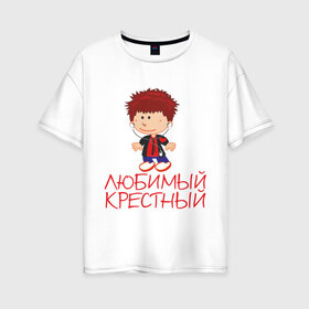 Женская футболка хлопок Oversize с принтом Любимый крестный в Белгороде, 100% хлопок | свободный крой, круглый ворот, спущенный рукав, длина до линии бедер
 | для крестника | крестнику | крестному | крестный | любимый | родственники