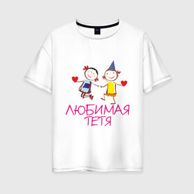 Женская футболка хлопок Oversize с принтом Любимая тетя в Белгороде, 100% хлопок | свободный крой, круглый ворот, спущенный рукав, длина до линии бедер
 | для родственников | для тетя | любимая тетя | любимой тете | родственники | тети
