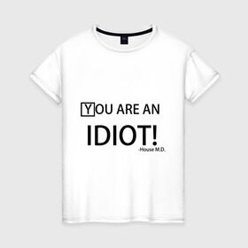 Женская футболка хлопок с принтом You are an idiot! House M.D. в Белгороде, 100% хлопок | прямой крой, круглый вырез горловины, длина до линии бедер, слегка спущенное плечо | house | house md | все врут | доктор хауз | хаус | хью лори