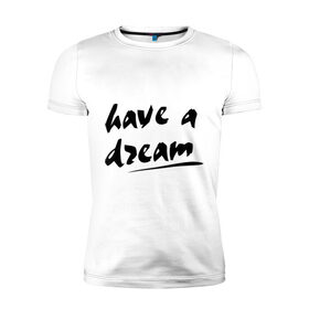 Мужская футболка премиум с принтом Have a dream в Белгороде, 92% хлопок, 8% лайкра | приталенный силуэт, круглый вырез ворота, длина до линии бедра, короткий рукав | 