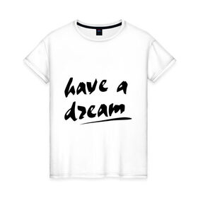 Женская футболка хлопок с принтом Have a dream в Белгороде, 100% хлопок | прямой крой, круглый вырез горловины, длина до линии бедер, слегка спущенное плечо | 