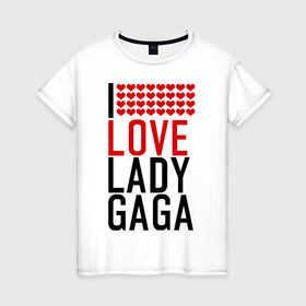 Женская футболка хлопок с принтом I love Lady Gaga в Белгороде, 100% хлопок | прямой крой, круглый вырез горловины, длина до линии бедер, слегка спущенное плечо | i love | lady gaga | pop | леди гага | поп | я люблю