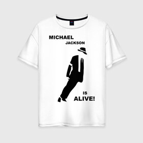 Женская футболка хлопок Oversize с принтом Майкл Джексон жив! в Белгороде, 100% хлопок | свободный крой, круглый ворот, спущенный рукав, длина до линии бедер
 | майкл джексон
