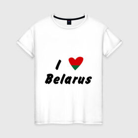 Женская футболка хлопок с принтом I love Belarus в Белгороде, 100% хлопок | прямой крой, круглый вырез горловины, длина до линии бедер, слегка спущенное плечо | беларусы | беларусь | белоруссия | лукашенко | люблю | минск | флаг