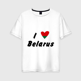 Женская футболка хлопок Oversize с принтом I love Belarus в Белгороде, 100% хлопок | свободный крой, круглый ворот, спущенный рукав, длина до линии бедер
 | беларусы | беларусь | белоруссия | лукашенко | люблю | минск | флаг