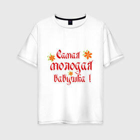 Женская футболка хлопок Oversize с принтом Самая молодая бабушка в Белгороде, 100% хлопок | свободный крой, круглый ворот, спущенный рукав, длина до линии бедер
 | бабушке | любимая | молодость