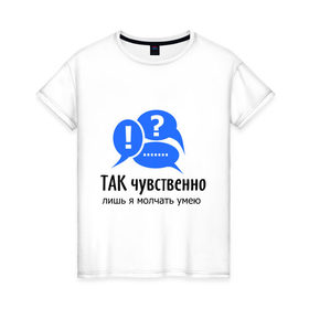 Женская футболка хлопок с принтом Так чувственно в Белгороде, 100% хлопок | прямой крой, круглый вырез горловины, длина до линии бедер, слегка спущенное плечо | говорить | молчание | молчать | разговор | речь | слова | только я | умею | чувства | чувственно | я