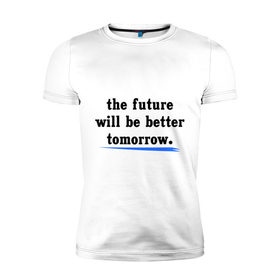 Мужская футболка премиум с принтом Will be better в Белгороде, 92% хлопок, 8% лайкра | приталенный силуэт, круглый вырез ворота, длина до линии бедра, короткий рукав | future | tomorrow | будет лучше | будущее | жизнь | завтра