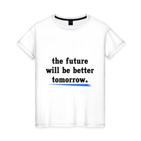Женская футболка хлопок с принтом Will be better в Белгороде, 100% хлопок | прямой крой, круглый вырез горловины, длина до линии бедер, слегка спущенное плечо | future | tomorrow | будет лучше | будущее | жизнь | завтра