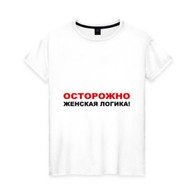 Женская футболка хлопок с принтом Осторожно, женская логика! в Белгороде, 100% хлопок | прямой крой, круглый вырез горловины, длина до линии бедер, слегка спущенное плечо | девушка | довод | женщина | логически | логичный | мнение | мыслить
