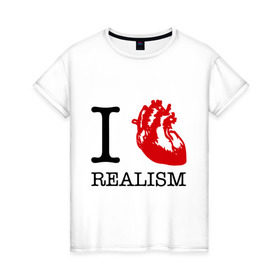 Женская футболка хлопок с принтом I love realism в Белгороде, 100% хлопок | прямой крой, круглый вырез горловины, длина до линии бедер, слегка спущенное плечо | i love | realism | люблю | реализм | реальность | сердце | я
