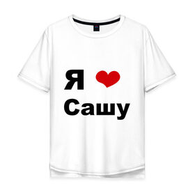 Мужская футболка хлопок Oversize с принтом Я люблю Сашу (2) в Белгороде, 100% хлопок | свободный крой, круглый ворот, “спинка” длиннее передней части | Тематика изображения на принте: люблю | саша | сашу | я