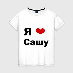 Женская футболка хлопок с принтом Я люблю Сашу (2) в Белгороде, 100% хлопок | прямой крой, круглый вырез горловины, длина до линии бедер, слегка спущенное плечо | люблю | саша | сашу | я