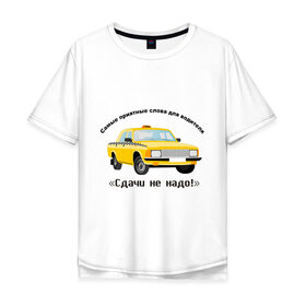 Мужская футболка хлопок Oversize с принтом Такси - Сдачи не надо! в Белгороде, 100% хлопок | свободный крой, круглый ворот, “спинка” длиннее передней части | водила | водитель | деньги | машина | оплатить | поездка | сдача | счетчик | таксист | тачка