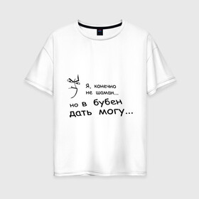 Женская футболка хлопок Oversize с принтом Могу дать в бубен в Белгороде, 100% хлопок | свободный крой, круглый ворот, спущенный рукав, длина до линии бедер
 | агрессия | бубен | шаман