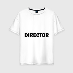 Женская футболка хлопок Oversize с принтом Режиссер (директор) в Белгороде, 100% хлопок | свободный крой, круглый ворот, спущенный рукав, длина до линии бедер
 | director | главный | директор | режиссер