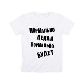 Детская футболка хлопок с принтом Нормально делай нормально будет в Белгороде, 100% хлопок | круглый вырез горловины, полуприлегающий силуэт, длина до линии бедер | Тематика изображения на принте: афоризмы | будет | делай | нормально | цитата