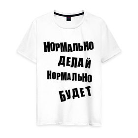 Мужская футболка хлопок с принтом Нормально делай нормально будет в Белгороде, 100% хлопок | прямой крой, круглый вырез горловины, длина до линии бедер, слегка спущенное плечо. | Тематика изображения на принте: афоризмы | будет | делай | нормально | цитата