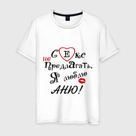 Мужская футболка хлопок с принтом Секс не предлагать люблю Аню в Белгороде, 100% хлопок | прямой крой, круглый вырез горловины, длина до линии бедер, слегка спущенное плечо. | аня | люблю | не предлагать | подарок любимому | подарок парню
