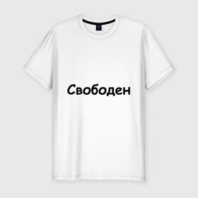 Мужская футболка премиум с принтом Свободен в Белгороде, 92% хлопок, 8% лайкра | приталенный силуэт, круглый вырез ворота, длина до линии бедра, короткий рукав | Тематика изображения на принте: любовь | одинокий | отношения | свободен | свободный | холостой | холостяк