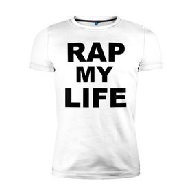 Мужская футболка премиум с принтом Rap my life в Белгороде, 92% хлопок, 8% лайкра | приталенный силуэт, круглый вырез ворота, длина до линии бедра, короткий рукав | gangsta | gansta | hip | hip hop | hop | rap | рэп | рэпчина | хип | хип хоп | хипхоп | хоп
