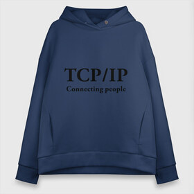 Женское худи Oversize хлопок с принтом TCP IP Connecting people в Белгороде, френч-терри — 70% хлопок, 30% полиэстер. Мягкий теплый начес внутри —100% хлопок | боковые карманы, эластичные манжеты и нижняя кромка, капюшон на магнитной кнопке | connecting people | tcp ip | интернет | протоколы | связывает людей