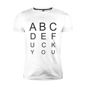 Мужская футболка премиум с принтом ABCDEfuck you в Белгороде, 92% хлопок, 8% лайкра | приталенный силуэт, круглый вырез ворота, длина до линии бедра, короткий рукав | алфавит | который остается в подсознании.буквы | мат | на первый взгляд это проверка на зрение но на самом деле это тонкий намек