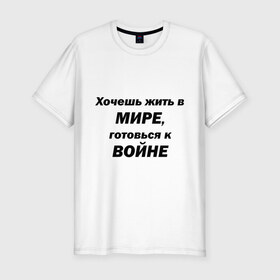 Мужская футболка премиум с принтом Хочешь жить в мире в Белгороде, 92% хлопок, 8% лайкра | приталенный силуэт, круглый вырез ворота, длина до линии бедра, короткий рукав | 