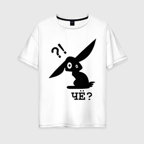 Женская футболка хлопок Oversize с принтом ЧЁ? (2) в Белгороде, 100% хлопок | свободный крой, круглый ворот, спущенный рукав, длина до линии бедер
 | заяц | кролик | ушастый | чё | че каво | чекаво