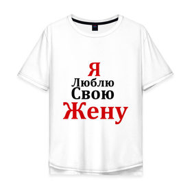 Мужская футболка хлопок Oversize с принтом Я люблю свою жену в Белгороде, 100% хлопок | свободный крой, круглый ворот, “спинка” длиннее передней части | Тематика изображения на принте: любовь | муж | парная