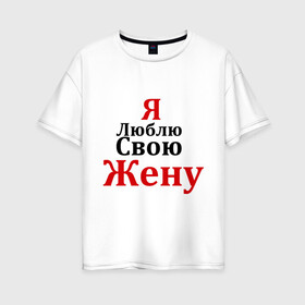 Женская футболка хлопок Oversize с принтом Я люблю свою жену в Белгороде, 100% хлопок | свободный крой, круглый ворот, спущенный рукав, длина до линии бедер
 | любовь | муж | парная