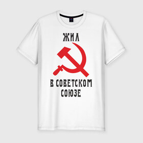 Мужская футболка премиум с принтом Жил в СССР в Белгороде, 92% хлопок, 8% лайкра | приталенный силуэт, круглый вырез ворота, длина до линии бедра, короткий рукав | жил в советском союзе | серп и молот | ссср