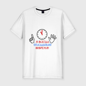 Мужская футболка премиум с принтом Я опаздываю вовремя! в Белгороде, 92% хлопок, 8% лайкра | приталенный силуэт, круглый вырез ворота, длина до линии бедра, короткий рукав | вовремя | время | опаздывать | опоздание | пунктуальность | успевать | часы