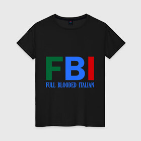 Женская футболка хлопок с принтом FBI - Full Blooded Italian в Белгороде, 100% хлопок | прямой крой, круглый вырез горловины, длина до линии бедер, слегка спущенное плечо | 