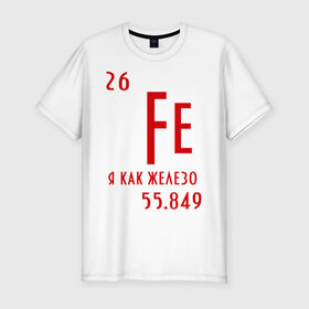 Мужская футболка премиум с принтом Я как железо в Белгороде, 92% хлопок, 8% лайкра | приталенный силуэт, круглый вырез ворота, длина до линии бедра, короткий рукав | ferrum | железный | железо | химический | химия | элемент