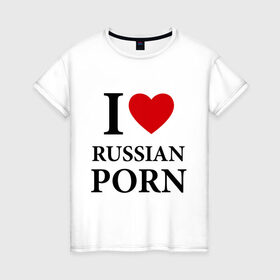 Женская футболка хлопок с принтом I love russian porn (люблю порно) в Белгороде, 100% хлопок | прямой крой, круглый вырез горловины, длина до линии бедер, слегка спущенное плечо | люблю | российское | русское