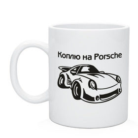 Кружка с принтом Коплю на Porsche в Белгороде, керамика | объем — 330 мл, диаметр — 80 мм. Принт наносится на бока кружки, можно сделать два разных изображения | автомобиль | копить деньги | коплю на порше | машина | мечта | порш | работа | работать | цель