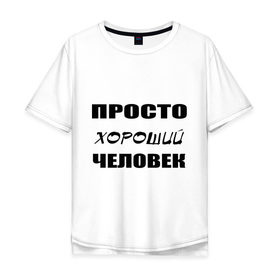 Мужская футболка хлопок Oversize с принтом Просто хороший человек в Белгороде, 100% хлопок | свободный крой, круглый ворот, “спинка” длиннее передней части | Тематика изображения на принте: клевый | мужчина | отличный | парень