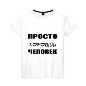 Женская футболка хлопок с принтом Просто хороший человек в Белгороде, 100% хлопок | прямой крой, круглый вырез горловины, длина до линии бедер, слегка спущенное плечо | Тематика изображения на принте: клевый | мужчина | отличный | парень