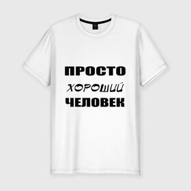 Мужская футболка премиум с принтом Просто хороший человек в Белгороде, 92% хлопок, 8% лайкра | приталенный силуэт, круглый вырез ворота, длина до линии бедра, короткий рукав | Тематика изображения на принте: клевый | мужчина | отличный | парень