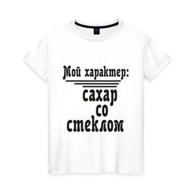 Женская футболка хлопок с принтом Сахар со стеклом в Белгороде, 100% хлопок | прямой крой, круглый вырез горловины, длина до линии бедер, слегка спущенное плечо | афоризмы | сахар | сахар со стеклом | стекло | характер | цитата | цитаты