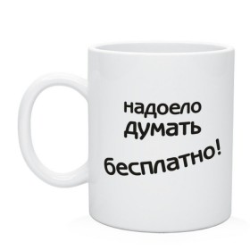 Кружка с принтом Надоело думать бесплатно в Белгороде, керамика | объем — 330 мл, диаметр — 80 мм. Принт наносится на бока кружки, можно сделать два разных изображения | Тематика изображения на принте: думать | надоело думать бесплатно | офис | работа | работать