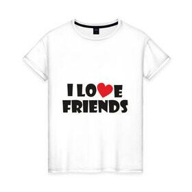 Женская футболка хлопок с принтом I love friends в Белгороде, 100% хлопок | прямой крой, круглый вырез горловины, длина до линии бедер, слегка спущенное плечо | friends | друг | дружба | друзья | люблю друзей | подруга | подружка